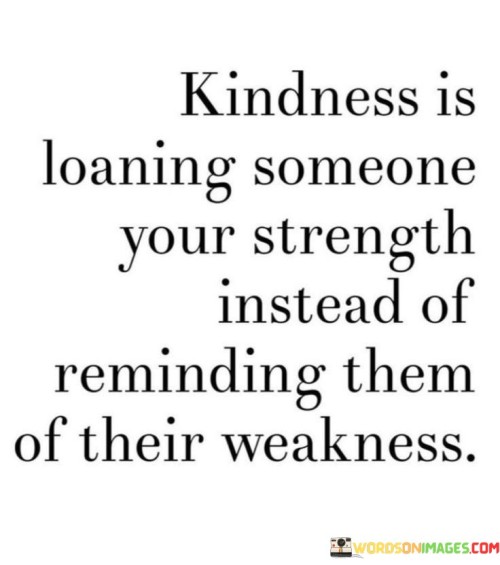 Kindness-Is-The-Loaning-Someone-Your-Strength-Instead-Of-Reminding-Them-Quotes.jpeg