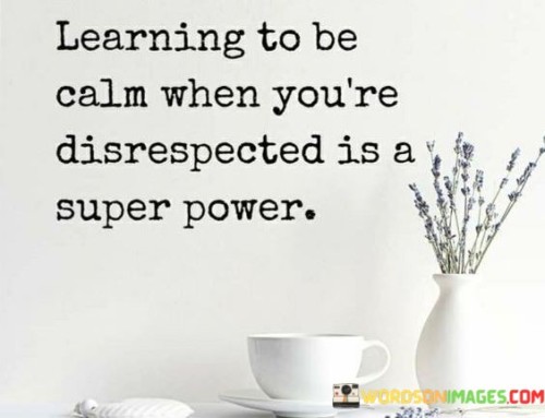 Learning To Be Calm When You're Disrespected Is A Super Power Quotes