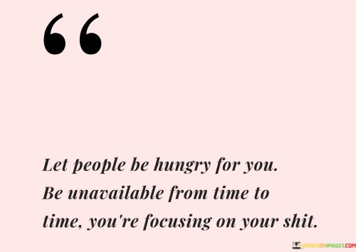 Let-People-Be-Hungry-For-You-Be-Unavailable-From-Time-Quotes.jpeg