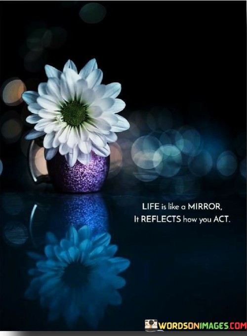 Life-Is-Like-A-Mirrior-It-Reflescts-How-You-Act-Quotes.jpeg