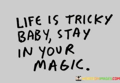 Life-Is-Tricky-Baby-Stay-In-Your-Magic-Quotes.jpeg
