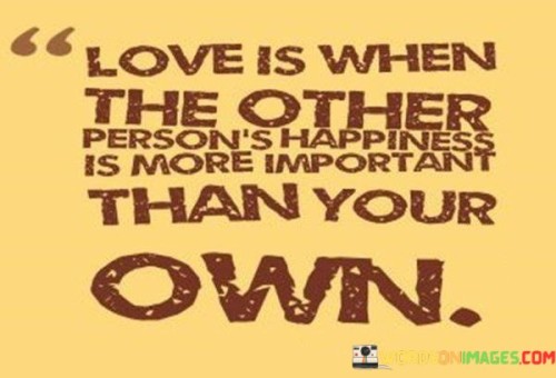 Love Is When The Other Person's Happiness Is More Important Quotes
