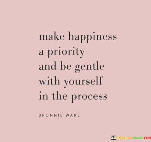 Make-Happiness-A-Priority-And-Be-Gentle-With-Yourself-In-The-Process-Quotes.jpeg