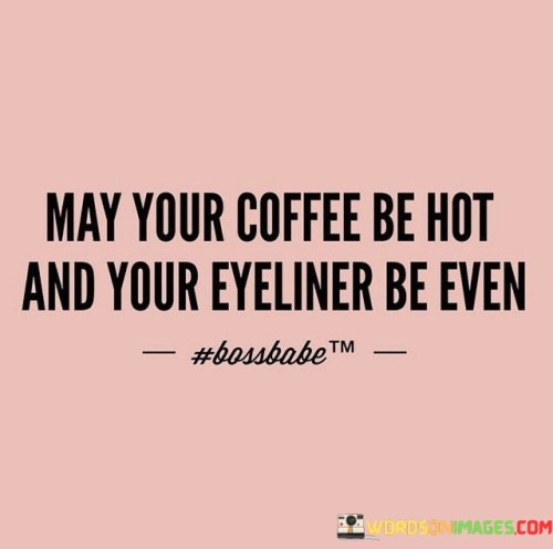 May Your Coffee Be Hot And Your Eyeliner Be Even Quotes