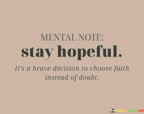 Mental-Note-Stay-Hopeful-Its-A-Brave-Decision-To-Choose-Faith-Quotes.jpeg