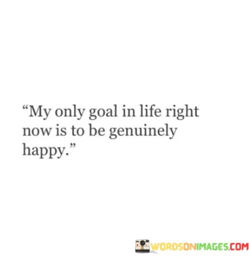 My-Only-Goal-In-Life-Right-Now-Is-To-Be-Genuinely-Happy-Quotes.jpeg