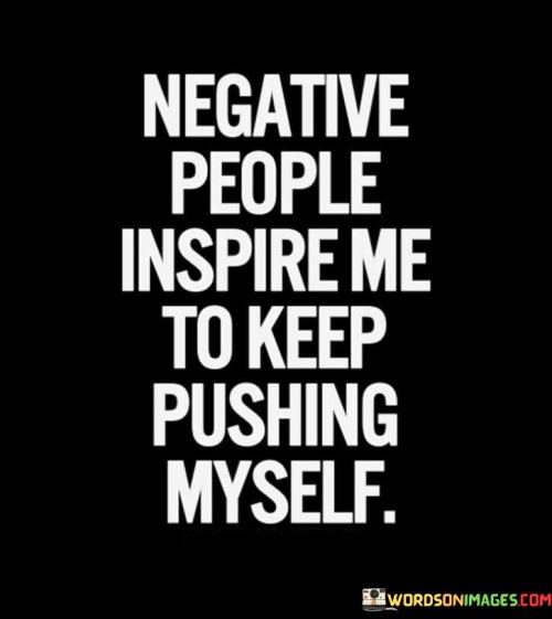 Negative People Inspire Me To Keep Pushing Myself Quotes