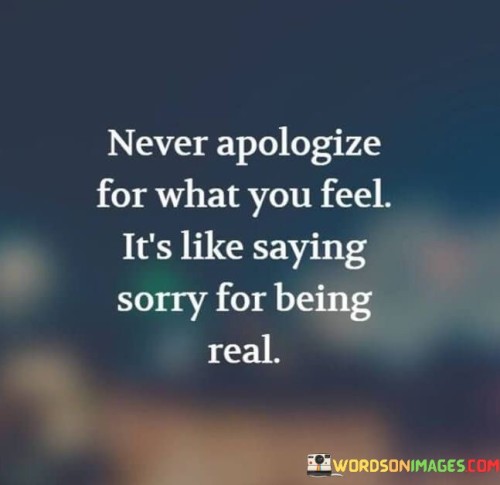 Never-Apologize-For-What-You-Feel-Its-Like-Saying-Sorry-For-Being-Real-Quotes.jpeg