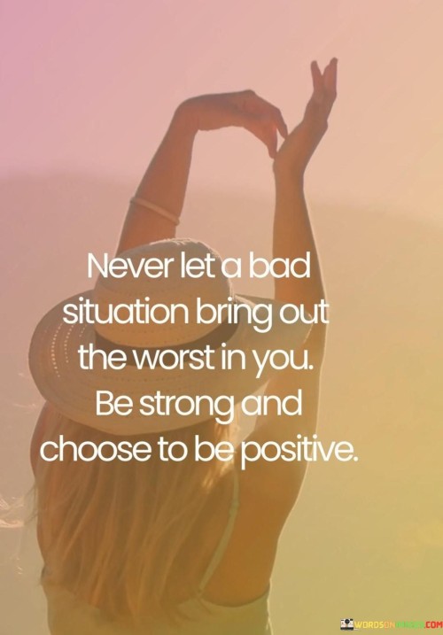 Never Let A Bad Situation Bring Out The Worst In You Quotes