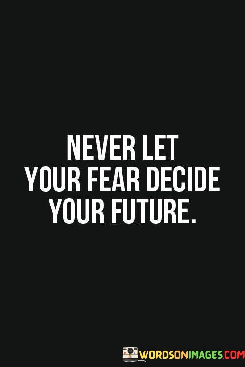 Never-Let-Your-Fear-Decide-Your-Future-Quotes.jpeg