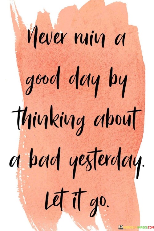 Never Ruin A Good Day By Thinking About A Bad Quotes