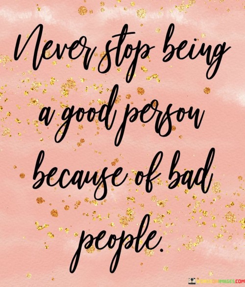 Never Stop Being A Good Person Because Of Bad People Quotes