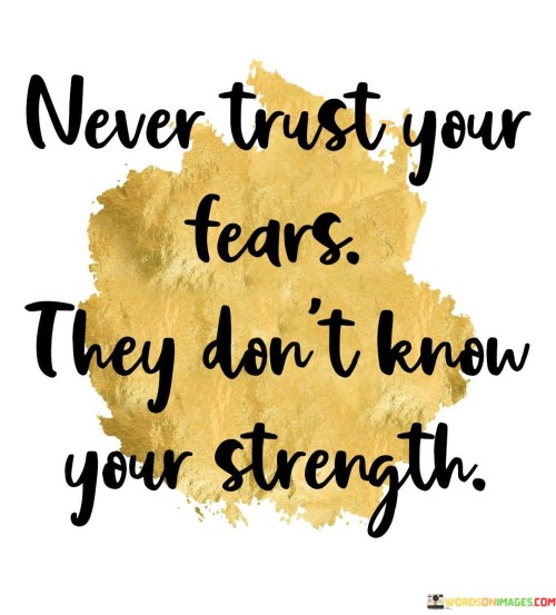 Never Trust Your Fears They Don't Know Your Strength Quotess