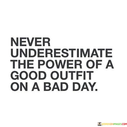 Never Underestimate The Power Of A Good Outfit On A Bad Day Quotes