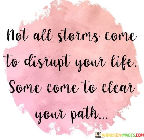 Not All Storms Come To Disrupt Your Life Some Come Quotes