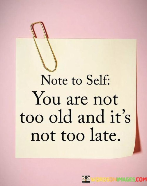 Note To Self You Are Not Too Old And It's Not Too Late Quotes