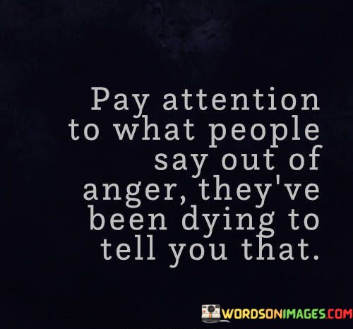 Pay-Attention-To-What-People-Say-Out-Of-Anger-Quotes.jpeg