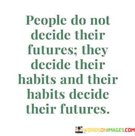People-Do-Not-Decide-Their-Futures-They-Decide-Their-Habits-Quotes.jpeg