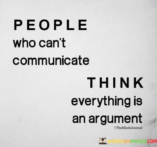 People-Who-Cant-Communicate-Think-Everything-Is-An-Argument-Quotes.jpeg