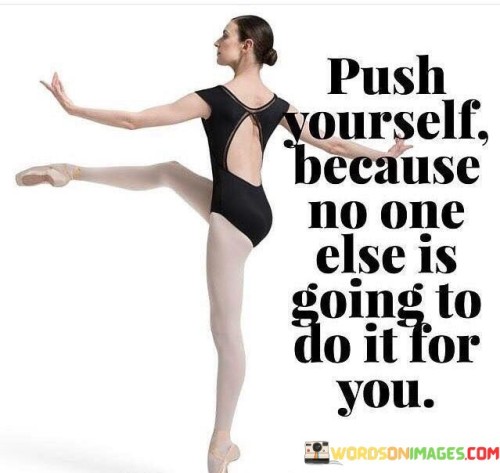 Push Yourself Because No One Else Is Going To Do It For You Quotes