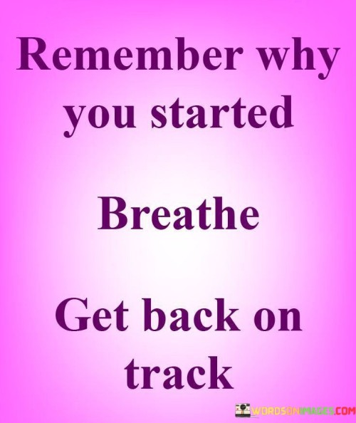 Remember-Why-You-Started-Breath-Get-Back-On-Track-Quotes.jpeg