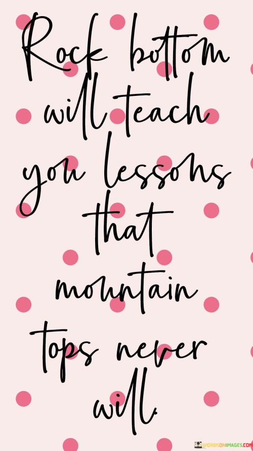 Rock-Bottom-With-Teach-You-Lessons-That-Mountain-Tops-Never-Will-Quotes.jpeg