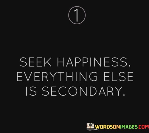 Seek-Happiness-Everything-Else-Is-Secondary-Quotes.jpeg