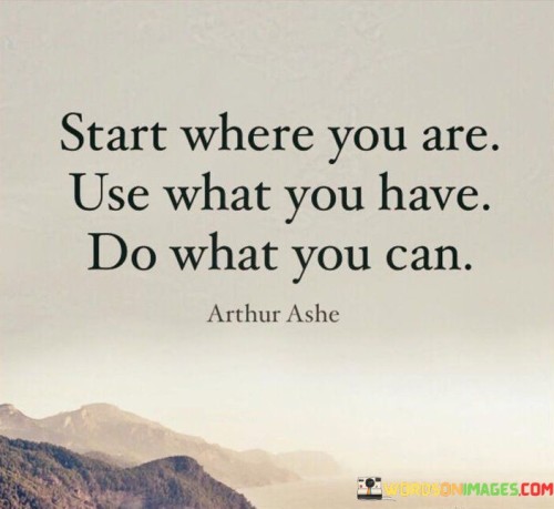 Start Where You Are Use What You Have Do What You Can Quotes
