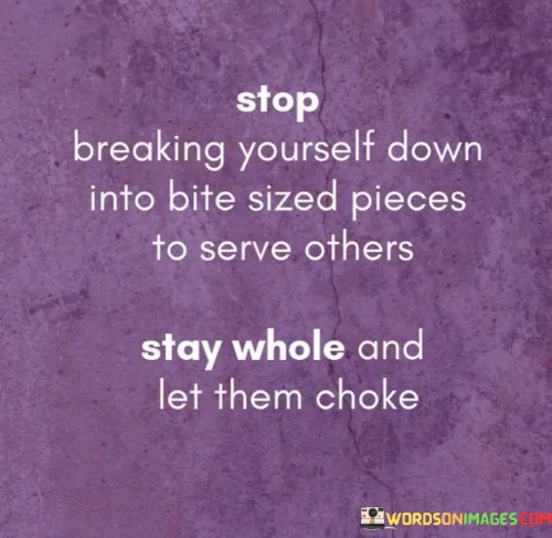Stop-Breaking-Yourself-Down-Into-Bite-Sized-Pieces-To-Serve-Others-Quotes.jpeg