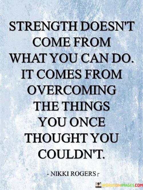 Strength-Doesnt-Come-From-What-You-Can-Do-It-Comes-Quotes.jpeg