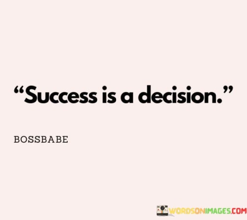 The phrase "Success Is A Decision" encapsulates the idea that achieving success is contingent on making a conscious choice. It emphasizes that success isn't solely a matter of luck or circumstance, but rather a deliberate commitment to pursuing and attaining one's goals.

This statement encourages individuals to take ownership of their aspirations and take intentional steps towards them. It underscores the power of mindset and determination, suggesting that by choosing to prioritize goals and take proactive actions, success becomes an achievable reality.