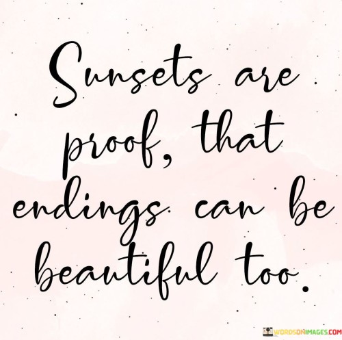 Sunsets Are Proof That Endings Can Be Beautiful Too Quotes