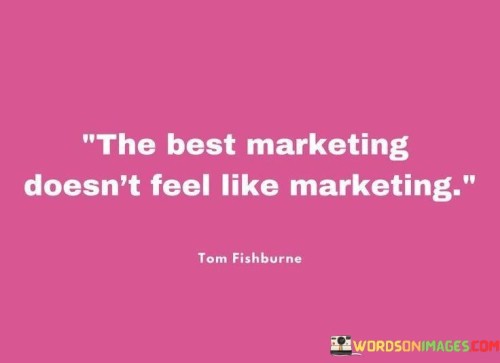 The Best Marketing Doesn't Feel Like Marketing Quotes