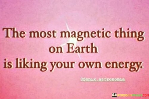 The-Most-Magnetic-Thing-On-Earth-Is-Liking-Your-Own-Energy-Quotes.jpeg