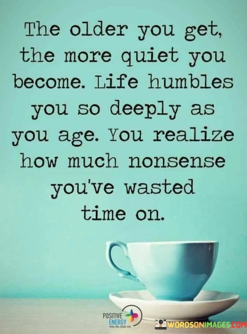 The-Older-You-Get-The-More-Quiet-You-Become-Life-Humbles-Quotes.jpeg