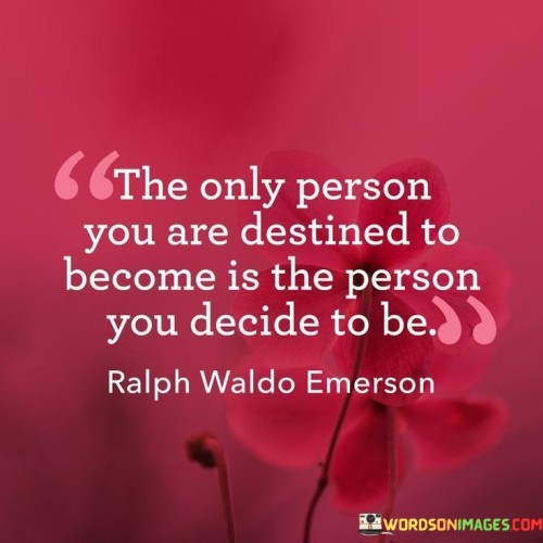 The Only Person You Are Destined To Become Is The Person Quotes
