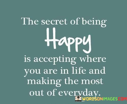 The-Secret-Of-Being-Happy-Is-Accepting-Where-You-Are-In-Life-Quotes.jpeg