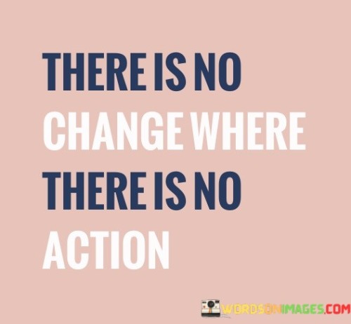 There Is No Change Where There Is No Action Quotes