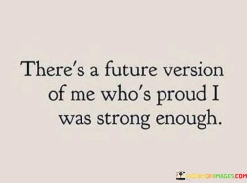 There's A Future Version Of Me Who's Proud I Was Strong Enough Quotes