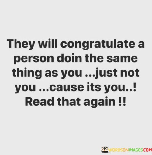 They Will Congratulate A Person Doin The Same Thing As You Quotes