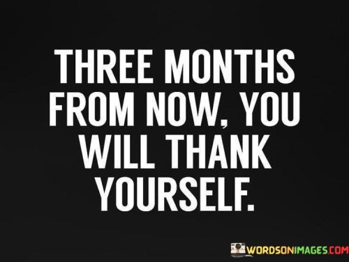 Three-Months-From-Now-You-Will-Thank-Yourself-Quotes.jpeg