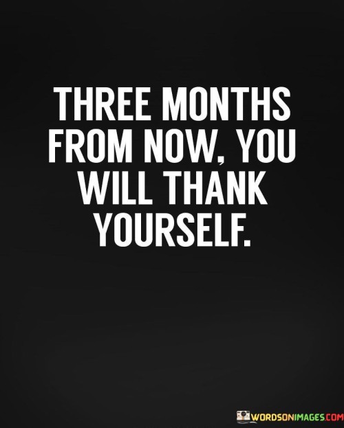 Three Months From Now You Will Thank Yourself Quotes
