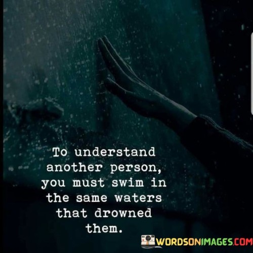 To Understand Another Person You Must Swim In The Same Waters Quotes