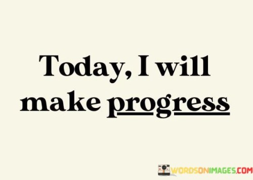 The phrase "Today I Will Make Progress" encapsulates the determination and focus on incremental improvement. It conveys the intention to take positive steps forward in personal or professional pursuits on the current day.

This statement emphasizes the power of the present moment. By committing to making progress today, individuals shift their attention from vague future goals to tangible actions they can take immediately.