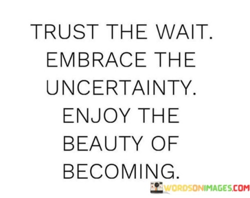 Trust-The-Wait-Embrace-The-Uncertainty-Enjoy-The-Beauty-Of-Becoming-Quotes.jpeg