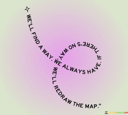 We'll Find A Way We Always Have If There's On Way Quotes