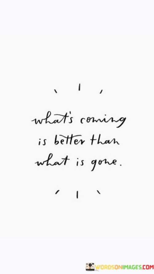 What's Coming Is Better Than What Is Gone Quotes