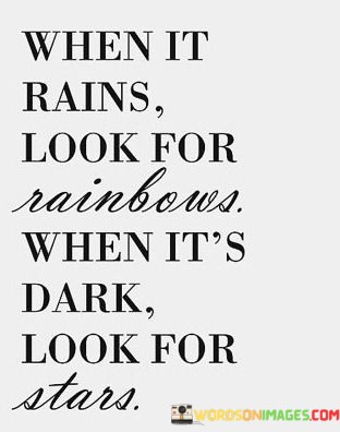 When-It-Rains-Look-For-Rainbows-When-Its-Dark-Look-For-Starts-Quotes.jpeg