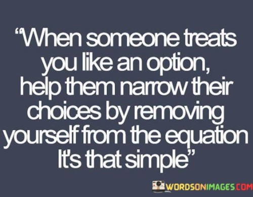 When Somone Treats You Like An Option Help Them Narrow Quotes
