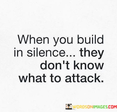 When-You-Build-In-Silence-They-Dont-Know-What-To-Attack-Quotes.jpeg